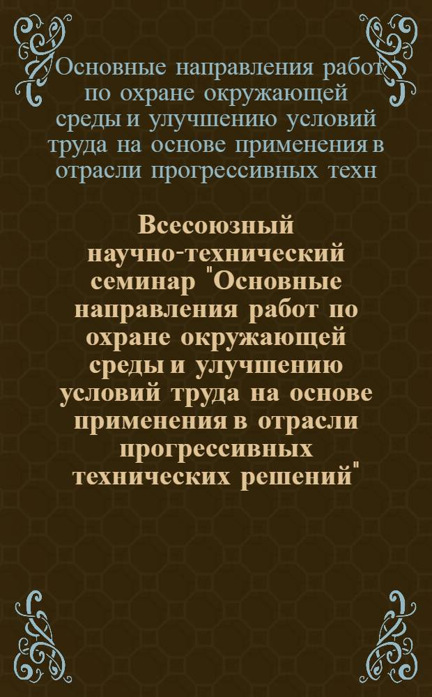 Всесоюзный научно-технический семинар "Основные направления работ по охране окружающей среды и улучшению условий труда на основе применения в отрасли прогрессивных технических решений", Москва, ВДНХ СССР, 2-6 марта 1985 г. : Тез. докл