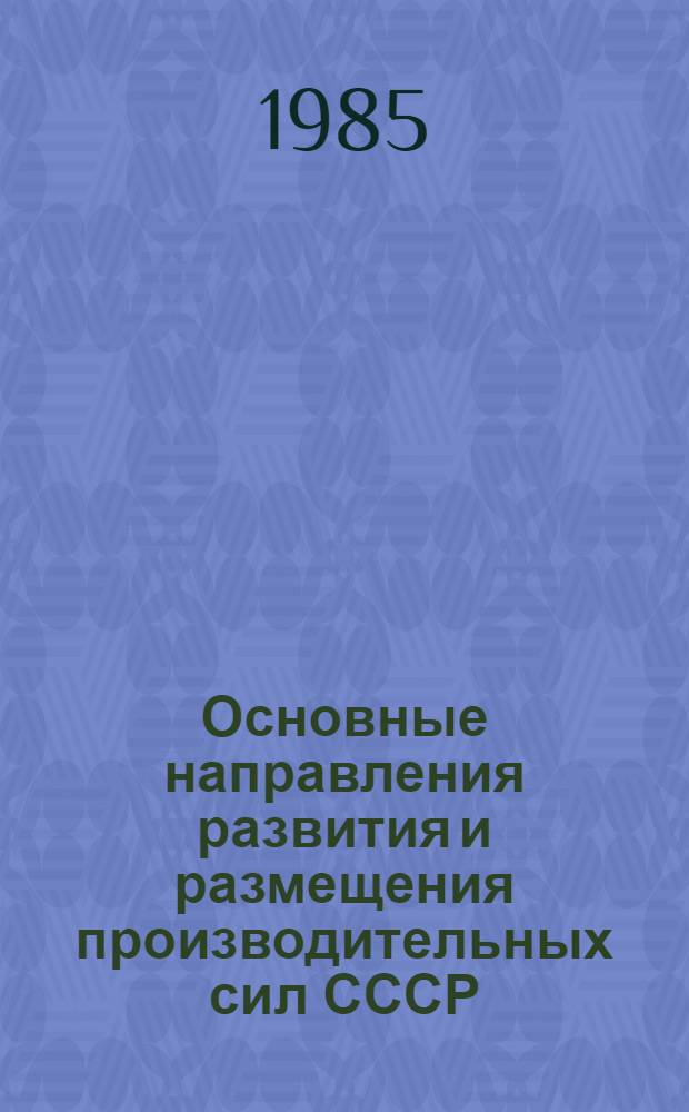 Основные направления развития и размещения производительных сил СССР : Общ. и отрасл. пробл. : Материалы Всесоюз. науч.-практ. конф. "Пробл. и перспективы рацион. размещения производительных сил СССР"