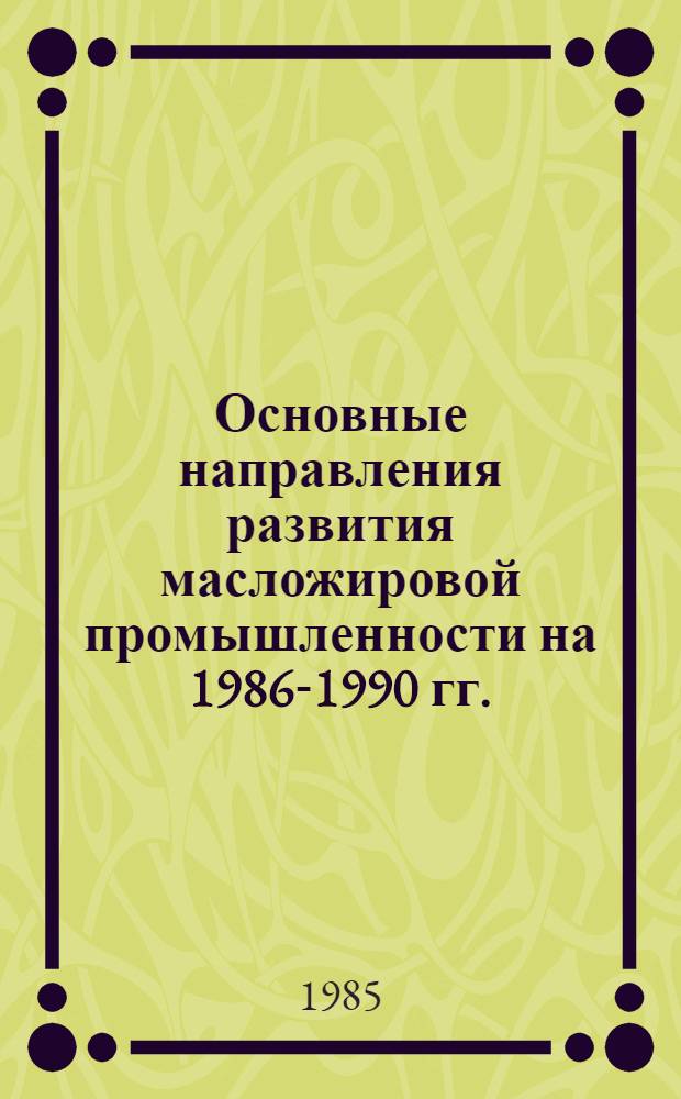Основные направления развития масложировой промышленности на 1986-1990 гг. : Механизация погруз.-разгруз., трансп.-склад. работ и ручного труда : Материалы к заседанию науч.-техн. совета НПО "Масложирпром"