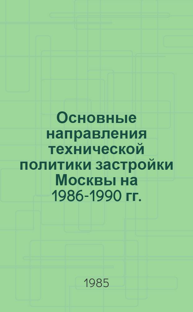 Основные направления технической политики застройки Москвы на 1986-1990 гг.