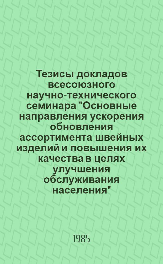Тезисы докладов всесоюзного научно-технического семинара "Основные направления ускорения обновления ассортимента швейных изделий и повышения их качества в целях улучшения обслуживания населения" (Вильнюс, 1-3 октября 1985 г.)