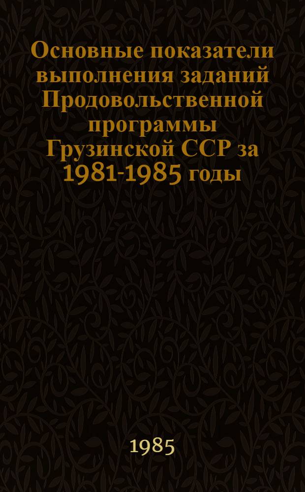 Основные показатели выполнения заданий Продовольственной программы Грузинской ССР [за 1981-1985 годы : Стат. сб.