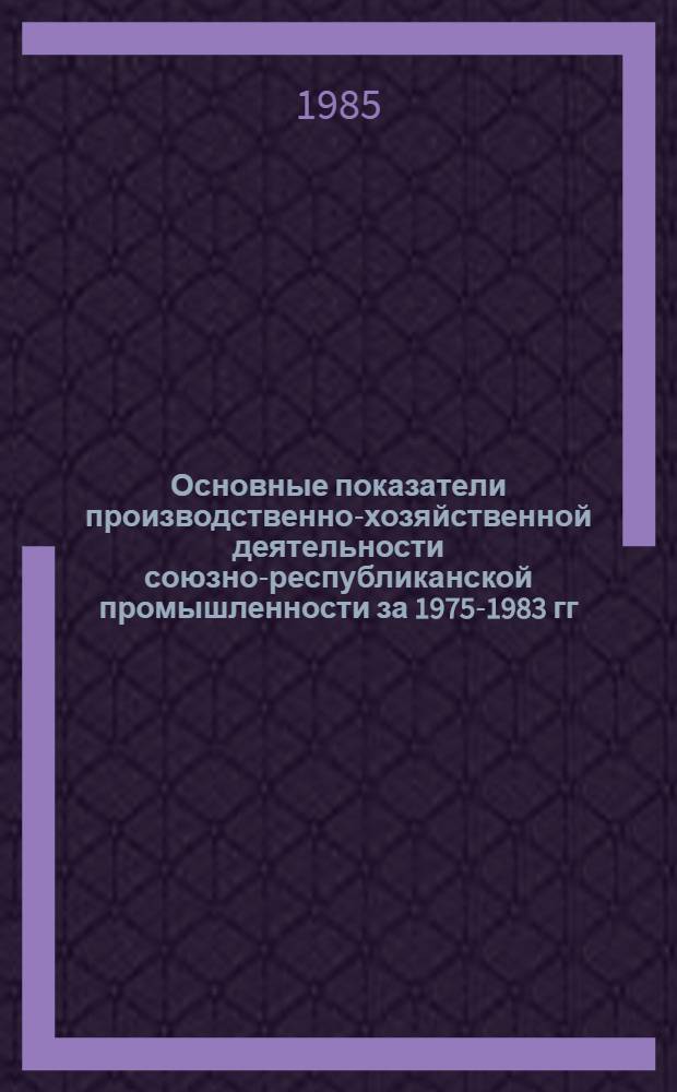 Основные показатели производственно-хозяйственной деятельности союзно-республиканской промышленности за 1975-1983 гг. : Стат. сб.