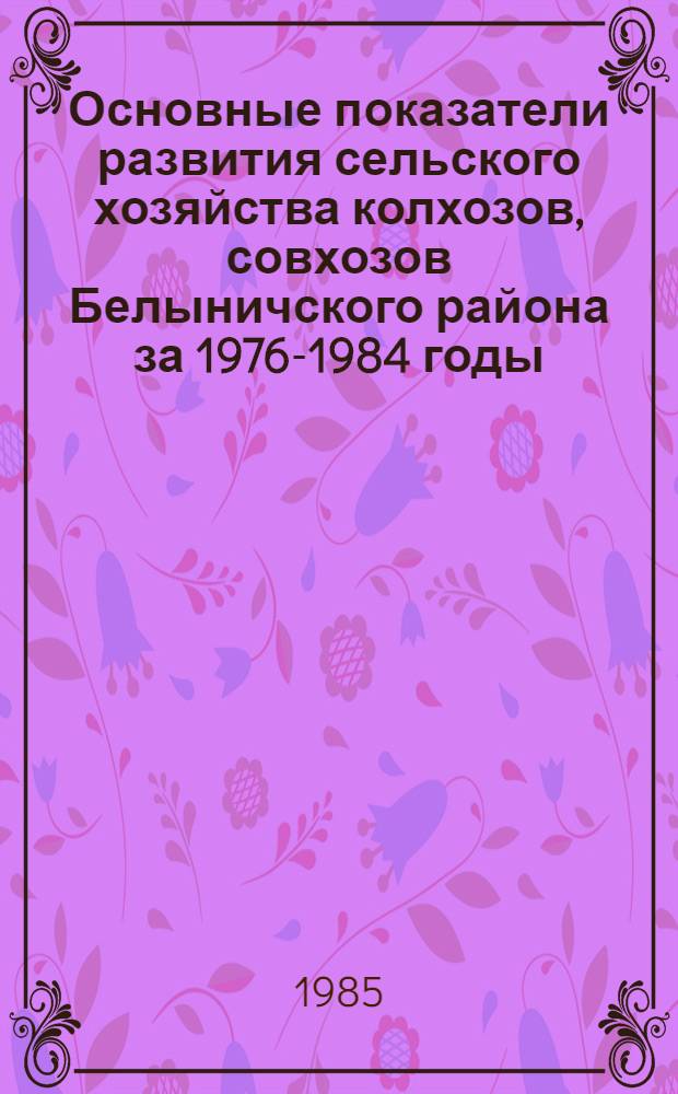 Основные показатели развития сельского хозяйства колхозов, совхозов Белыничского района за 1976-1984 годы : Стат. сб