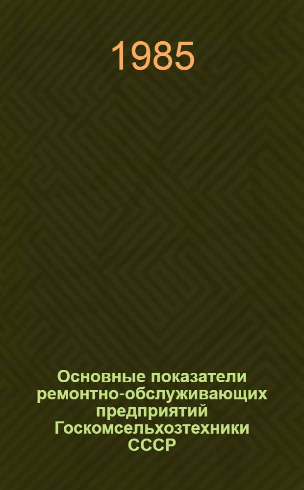 Основные показатели ремонтно-обслуживающих предприятий Госкомсельхозтехники СССР : Стат. сб.