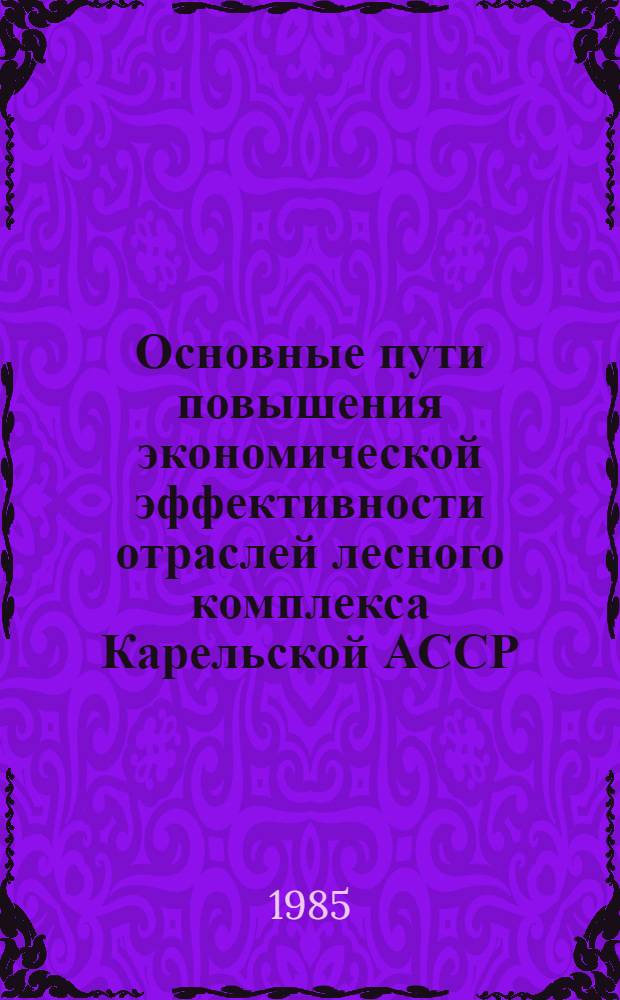 Основные пути повышения экономической эффективности отраслей лесного комплекса Карельской АССР : Сб. ст.