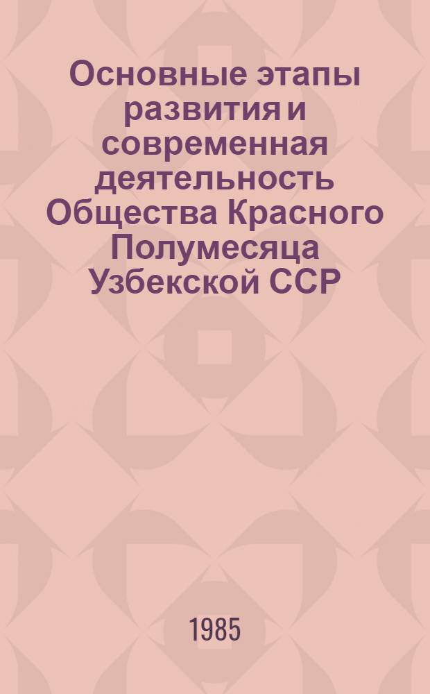Основные этапы развития и современная деятельность Общества Красного Полумесяца Узбекской ССР : (Информ.-пропагандистские материалы)
