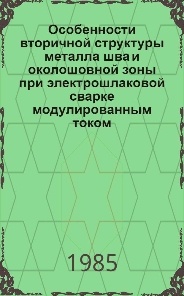 Особенности вторичной структуры металла шва и околошовной зоны при электрошлаковой сварке модулированным током