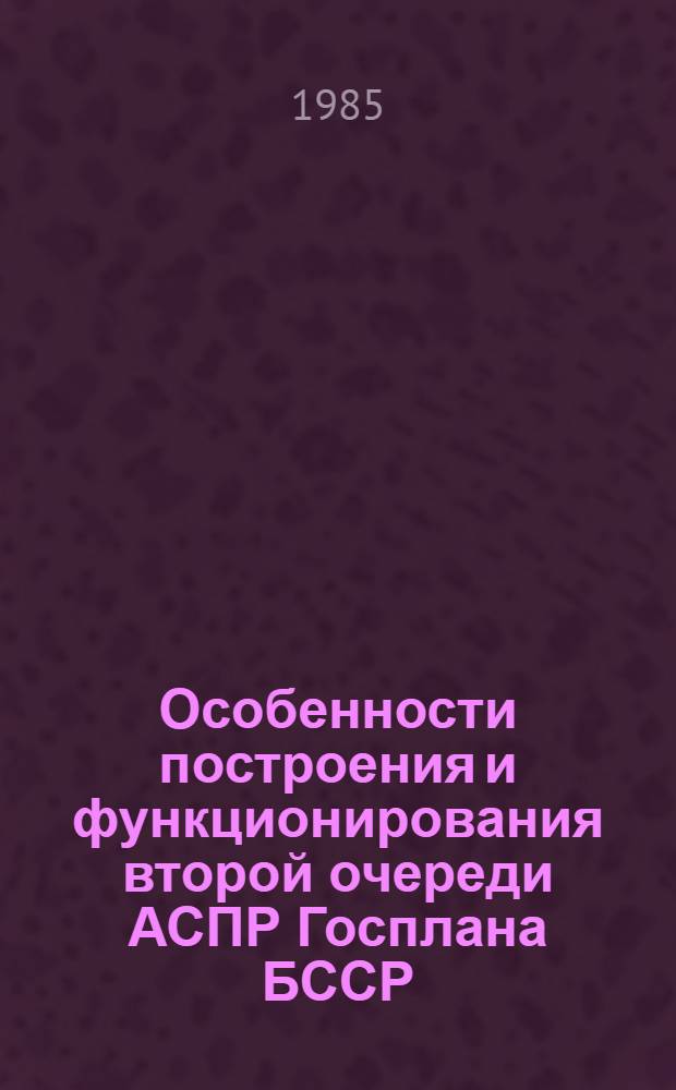 Особенности построения и функционирования второй очереди АСПР Госплана БССР : Сб. ст.