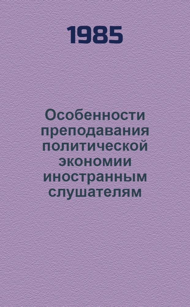 Особенности преподавания политической экономии иностранным слушателям : Метод. разраб. для преподавателей