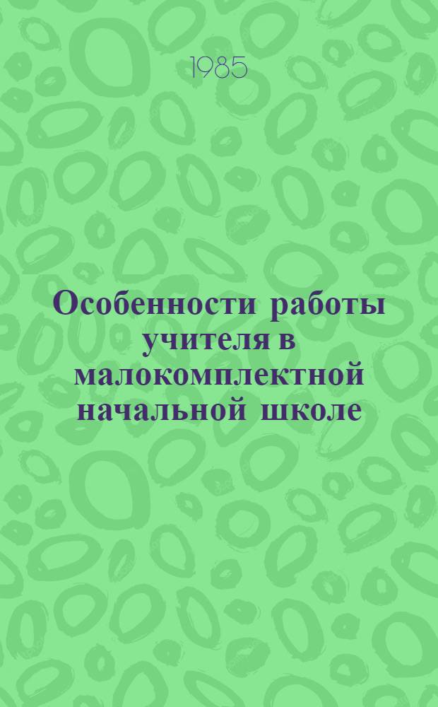 Особенности работы учителя в малокомплектной начальной школе : (Метод. рекомендации в помощь преподавателю педагогики)