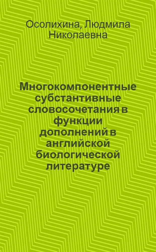 Многокомпонентные субстантивные словосочетания в функции дополнений в английской биологической литературе : (В сопоставлении с худож.) : Автореф. дис. на соиск. учен. степ. канд. филол. наук : (10.02.04)