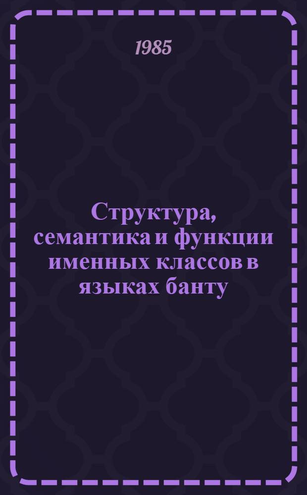 Структура, семантика и функции именных классов в языках банту : (На материале яз. акуа) : Автореф. дис. на соиск. учен. степ. канд. филол. наук : (10.02.19)