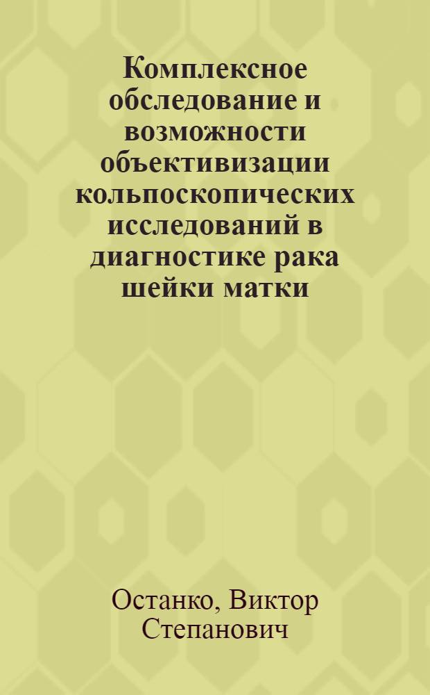 Комплексное обследование и возможности объективизации кольпоскопических исследований в диагностике рака шейки матки : Автореф. дис. на соиск. учен. степ. канд. мед. наук : (14.00.14)