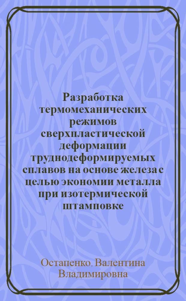 Разработка термомеханических режимов сверхпластической деформации труднодеформируемых сплавов на основе железа с целью экономии металла при изотермической штамповке : Автореф. дис. на соиск. учен. степ. к. т. н