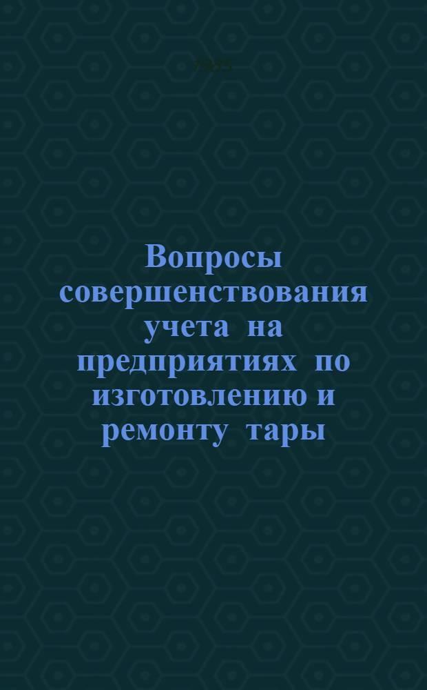 Вопросы совершенствования учета на предприятиях по изготовлению и ремонту тары : Автореф. дис. на соиск. учен. степ. канд. экон. наук : (08.00.12)