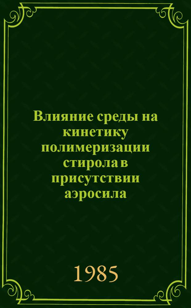 Влияние среды на кинетику полимеризации стирола в присутствии аэросила : Автореф. дис. на соиск. учен. степ. канд. хим. наук : (02.00.04)