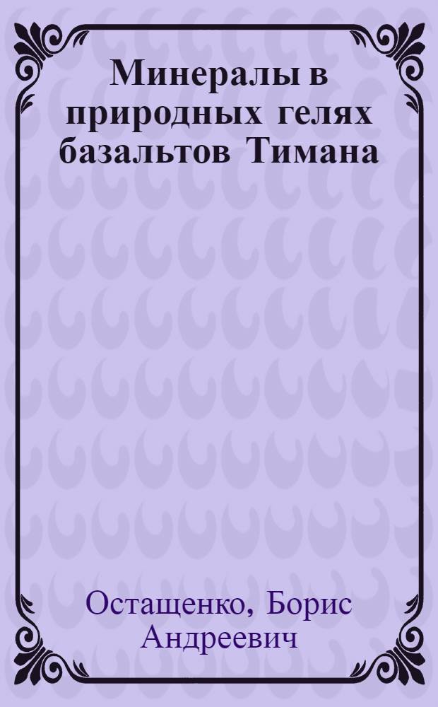 Минералы в природных гелях базальтов Тимана : Докл. на заседании Президиума Коми фил. АН СССР 14 нояб. 1985 г