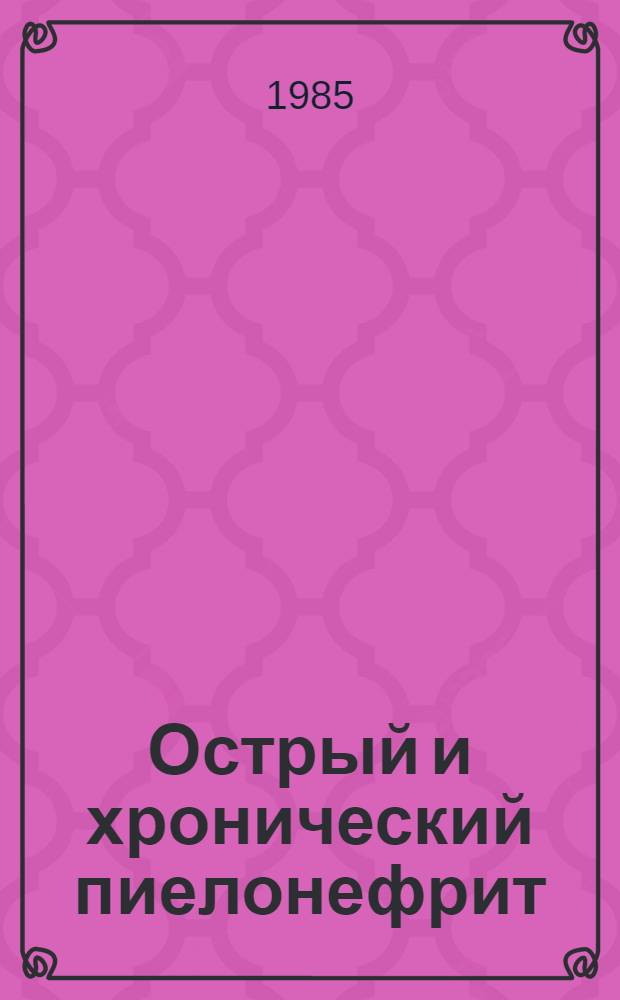 Острый и хронический пиелонефрит : (Учеб.-метод. разраб. для студентов 5 курса)