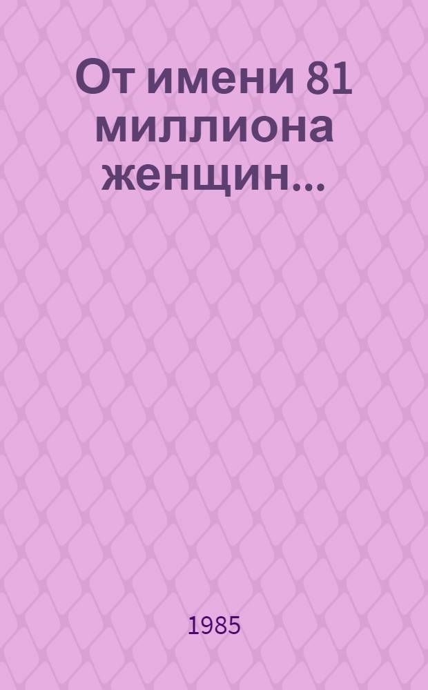 От имени 81 миллиона женщин... : Сб. материалов : Посвящается 40-летию Междунар. демократ. федерации женщин : Пер. с болг.