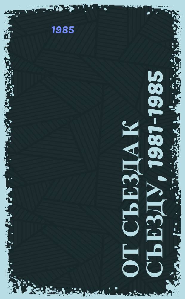 От съезда к съезду, 1981-1985 : (Компартия Латвии в борьбе за выполнение решений XXVI съезда КПСС) : Сб. ст.