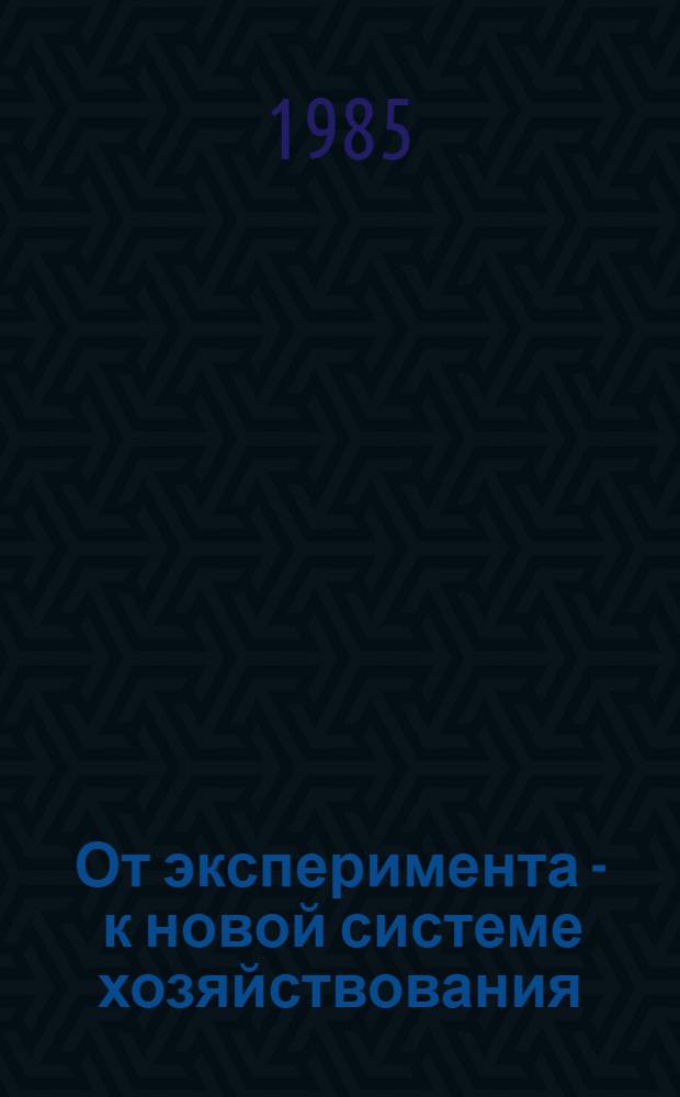 От эксперимента - к новой системе хозяйствования : (Метод. материал в помощь пропагандистам)