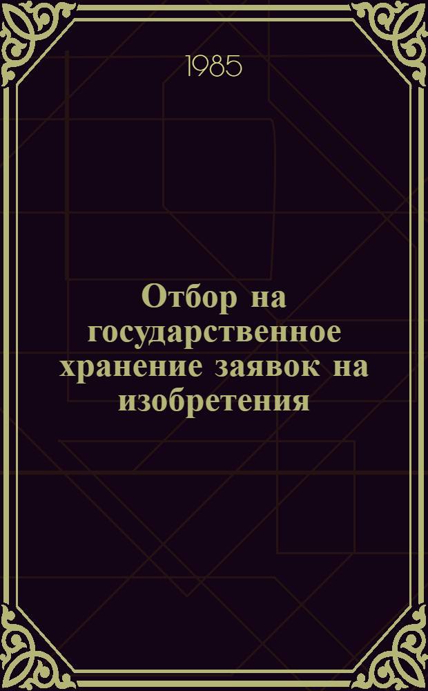 Отбор на государственное хранение заявок на изобретения : (Метод. рекомендации)