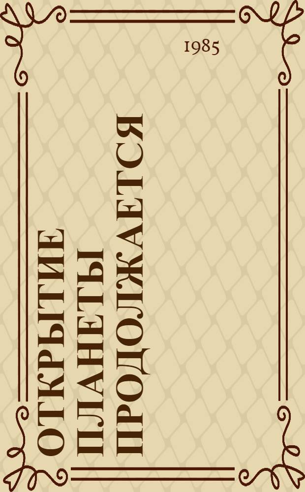 Открытие планеты продолжается : Пробл. и достижения соврем. физ. географии : Рек. библиогр. указ. для молодежи