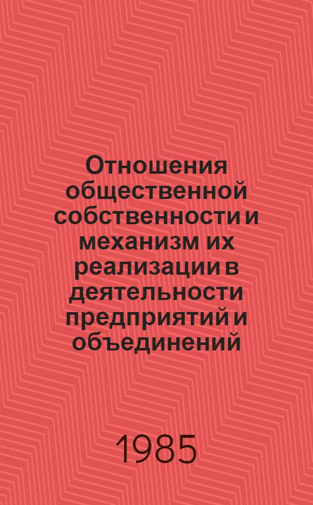 Отношения общественной собственности и механизм их реализации в деятельности предприятий и объединений : (Тез. науч. совещ.)