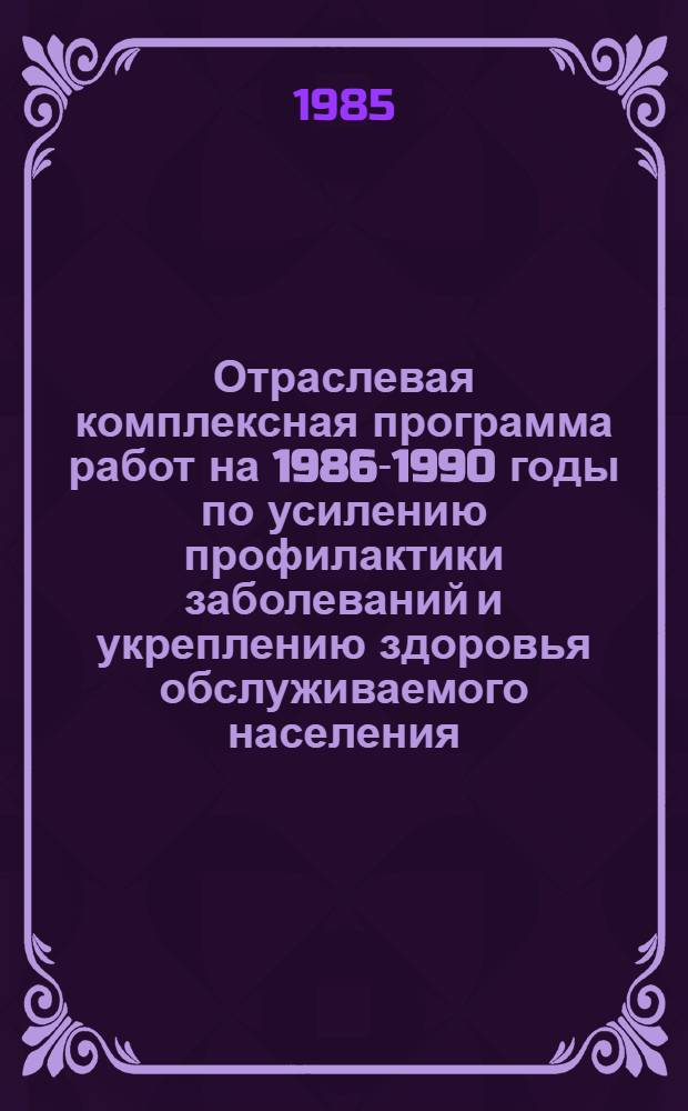 Отраслевая комплексная программа работ на 1986-1990 годы по усилению профилактики заболеваний и укреплению здоровья обслуживаемого населения