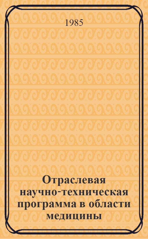 Отраслевая научно-техническая программа в области медицины : С.19 "Разработать высокоэффектив. средства и методы диагностики и лечения разл. заболеваний человека с помощью ионизирующей радиации, внедрить в клиническую практику стандартизир. методы лучевой диагностики и терапии" на 1986-1990 гг. : Утв. М-вом здравоохранения СССР 26.08.85