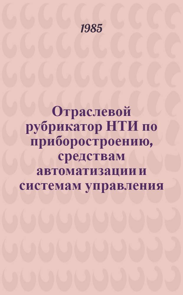 Отраслевой рубрикатор НТИ по приборостроению, средствам автоматизации и системам управления : АСНТИ "Реферат"