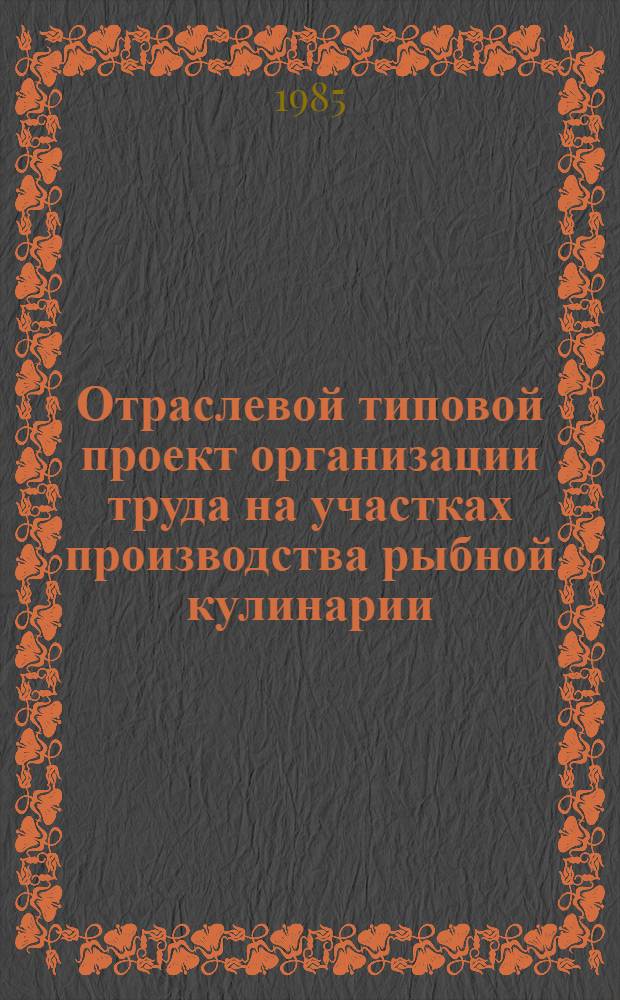 Отраслевой типовой проект организации труда на участках производства рыбной кулинарии (с учетом бригадной формы организации труда) : Утв. М-вом рыб. хоз-ва СССР 19.09.85