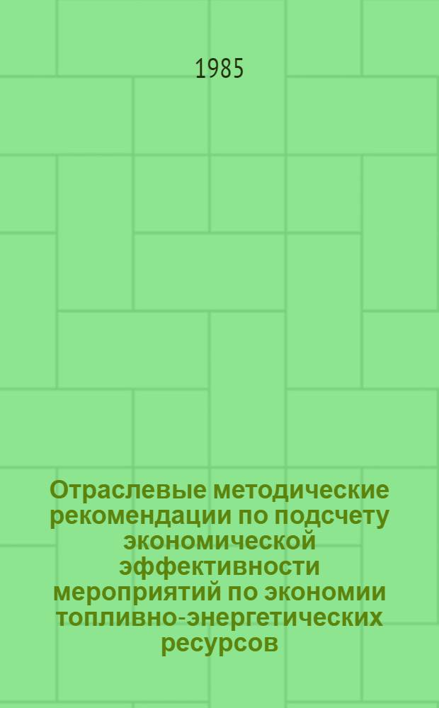 Отраслевые методические рекомендации по подсчету экономической эффективности мероприятий по экономии топливно-энергетических ресурсов