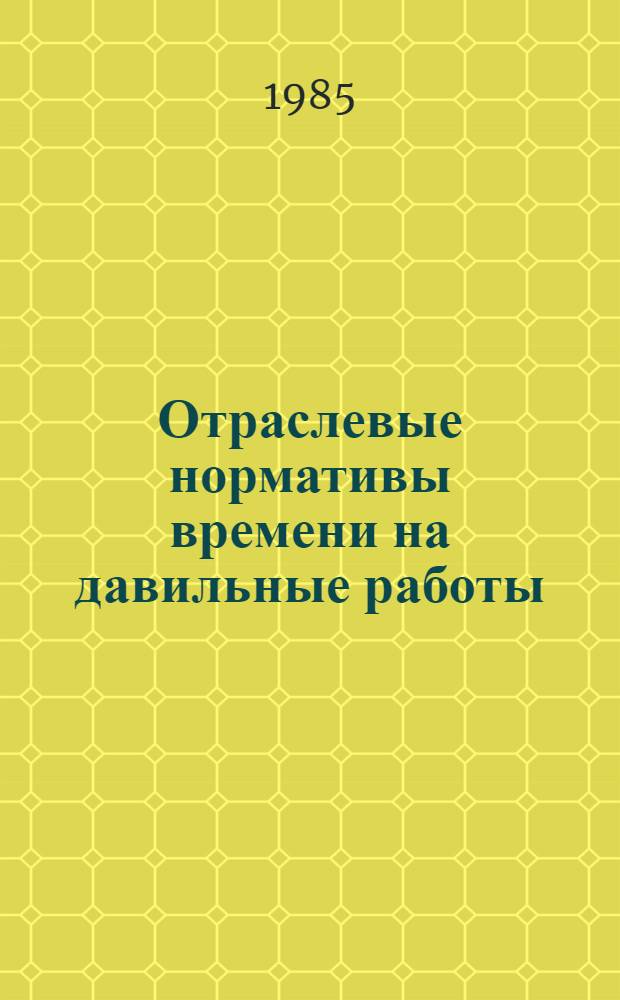 Отраслевые нормативы времени на давильные работы : (Мелкосер. пр-во) : Утв. М-вом приборостроения, средств автоматизации и систем управления СССР 06.10.83