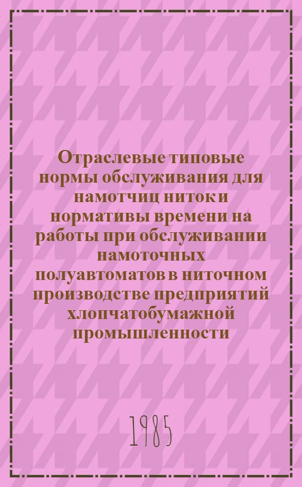 Отраслевые типовые нормы обслуживания для намотчиц ниток и нормативы времени на работы при обслуживании намоточных полуавтоматов в ниточном производстве предприятий хлопчатобумажной промышленности : Утв. М-вом лег. пром-сти 13.03.85