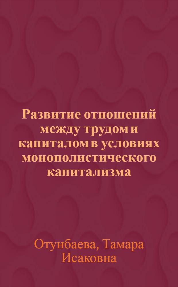 Развитие отношений между трудом и капиталом в условиях монополистического капитализма : Автореф. дис. на соиск. учен. степ. канд. экон. наук