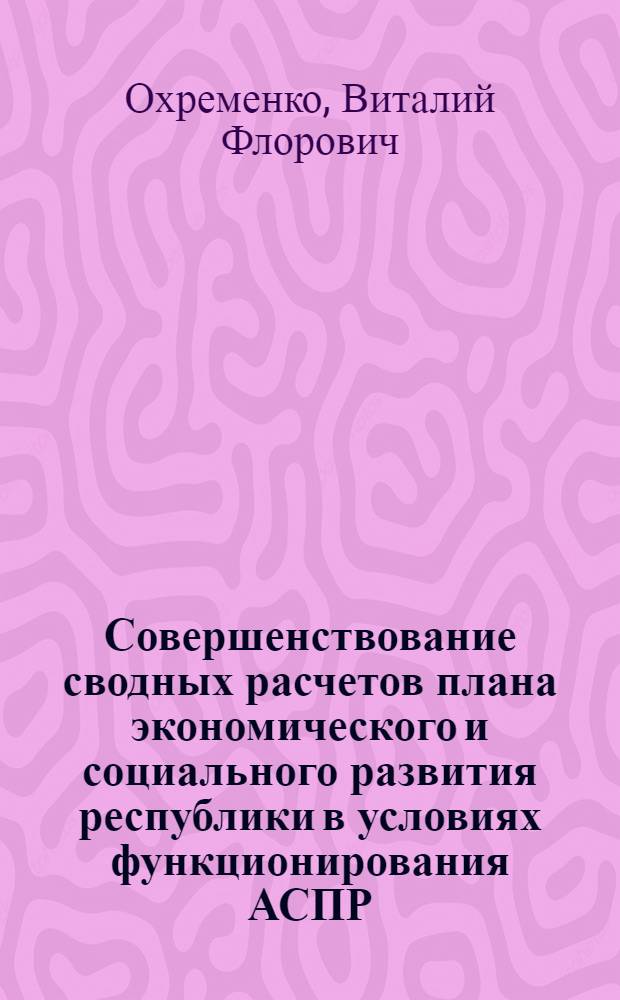 Совершенствование сводных расчетов плана экономического и социального развития республики в условиях функционирования АСПР : (На прим. МССР) : Автореф. дис. на соиск. учен. степ. к. э. н