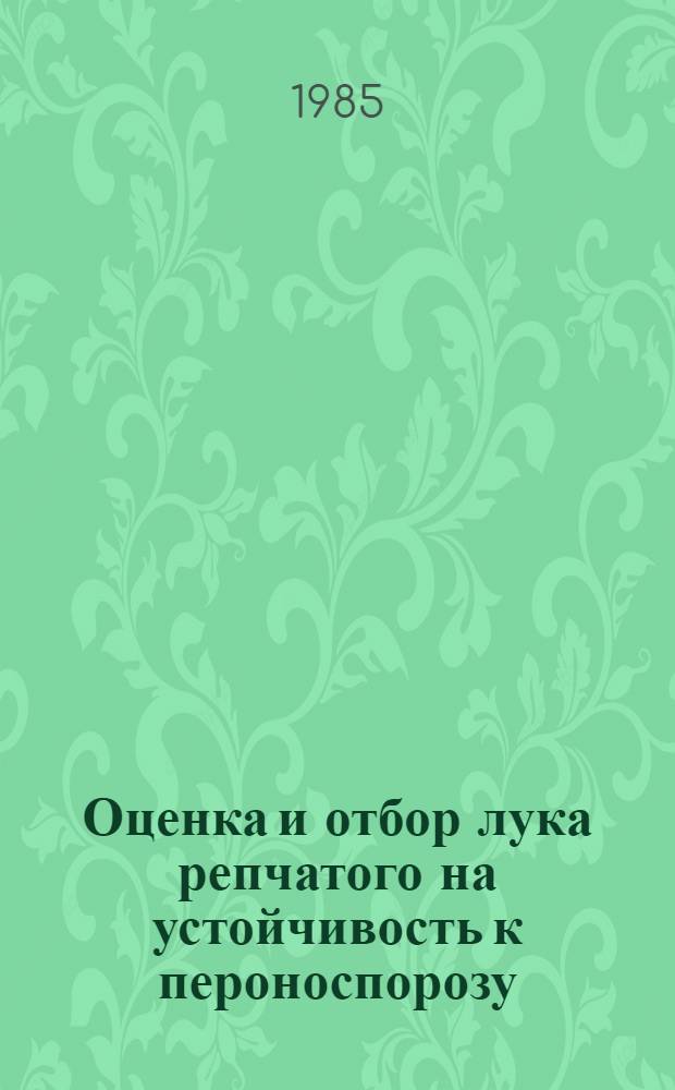 Оценка и отбор лука репчатого на устойчивость к пероноспорозу : (Метод. рекомендации)