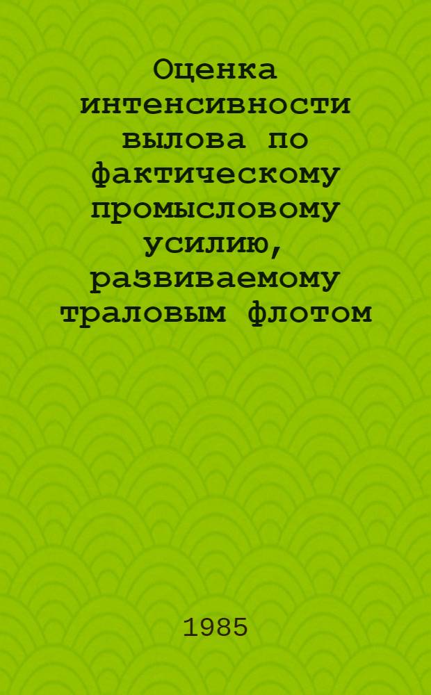Оценка интенсивности вылова по фактическому промысловому усилию, развиваемому траловым флотом : Метод. указания