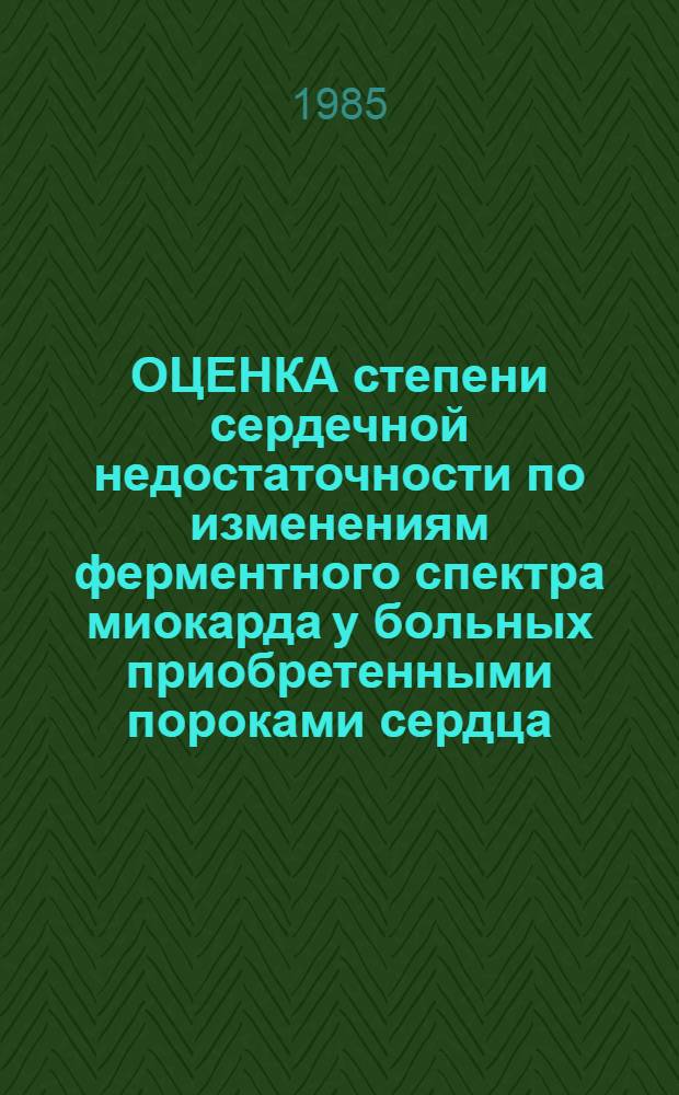 ОЦЕНКА степени сердечной недостаточности по изменениям ферментного спектра миокарда у больных приобретенными пороками сердца : (Метод. рекомендации)
