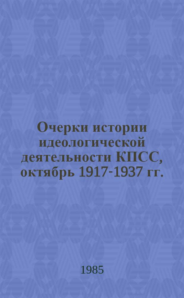 Очерки истории идеологической деятельности КПСС, октябрь 1917-1937 гг.