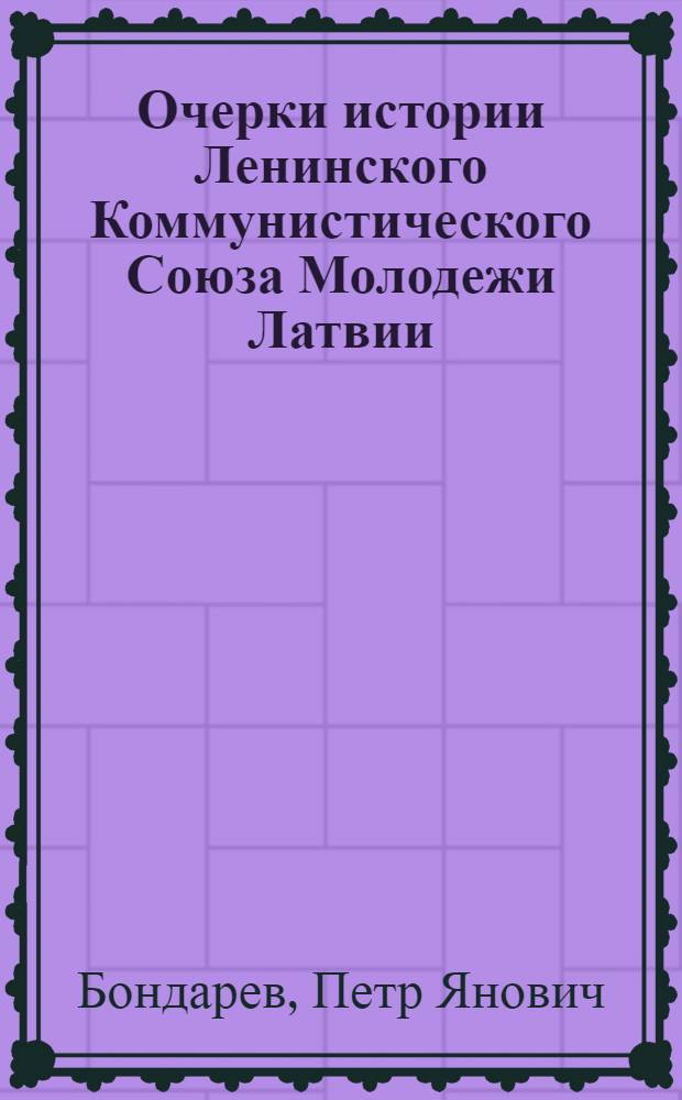 Очерки истории Ленинского Коммунистического Союза Молодежи Латвии (1919-1985)