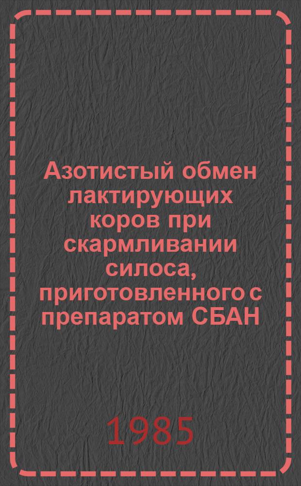 Азотистый обмен лактирующих коров при скармливании силоса, приготовленного с препаратом СБАН : Автореф. дис. на соиск. учен. степ. канд. биол. наук : (03.00.04)