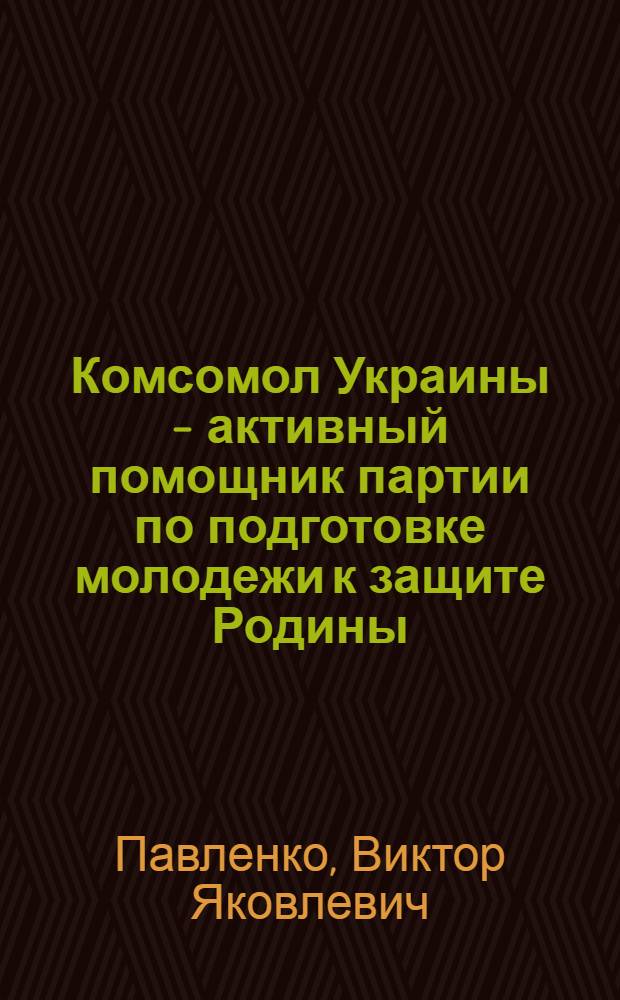 Комсомол Украины - активный помощник партии по подготовке молодежи к защите Родины (1966-1980 гг.) : Автореф. дис. на соиск. учен. степ. канд. ист. наук : (07.00.01)
