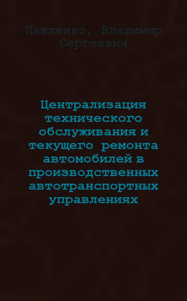 Централизация технического обслуживания и текущего ремонта автомобилей в производственных автотранспортных управлениях (объединениях) : Аналит. обзор