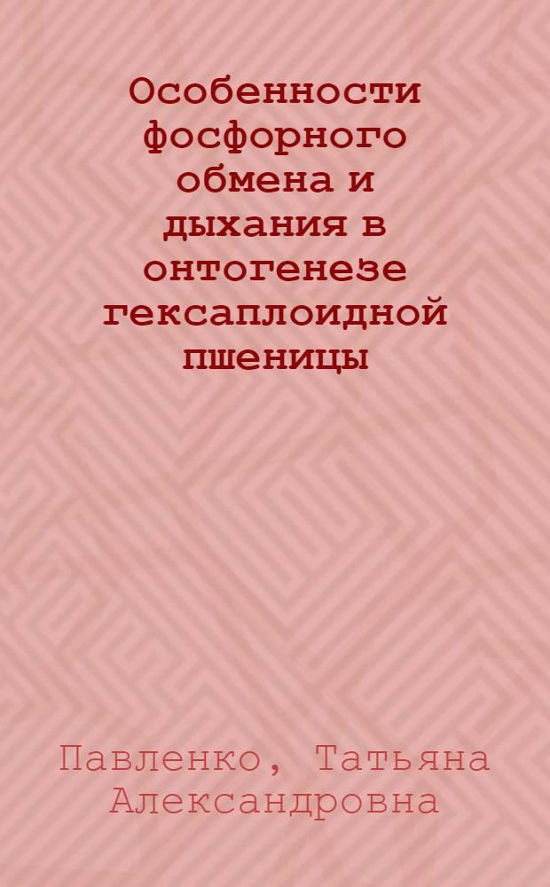 Особенности фосфорного обмена и дыхания в онтогенезе гексаплоидной пшеницы : Автореф. дис. на соиск. учен. степ. канд. биол. наук : (03.00.12)