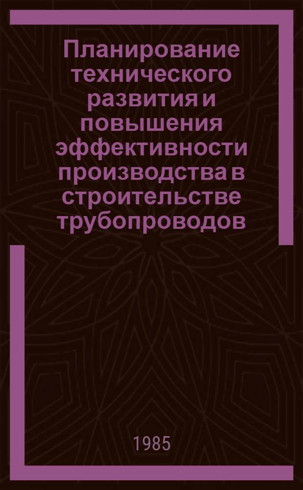 Планирование технического развития и повышения эффективности производства в строительстве трубопроводов : Учеб. пособие для студентов спец. 0208 "Сооружение газонефтепроводов, газохранилищ и нефтебаз" и 1706 "Экономика и орг. нефт. и газовой пром-сти"