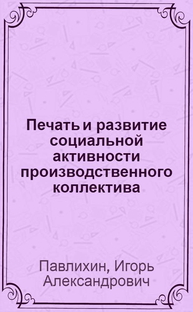 Печать и развитие социальной активности производственного коллектива : Автореф. дис. на соиск. учен. степ. канд. ист. наук : (07.00.01)