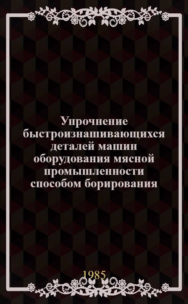 Упрочнение быстроизнашивающихся деталей машин оборудования мясной промышленности способом борирования